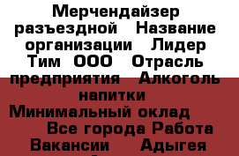 Мерчендайзер разъездной › Название организации ­ Лидер Тим, ООО › Отрасль предприятия ­ Алкоголь, напитки › Минимальный оклад ­ 27 000 - Все города Работа » Вакансии   . Адыгея респ.,Адыгейск г.